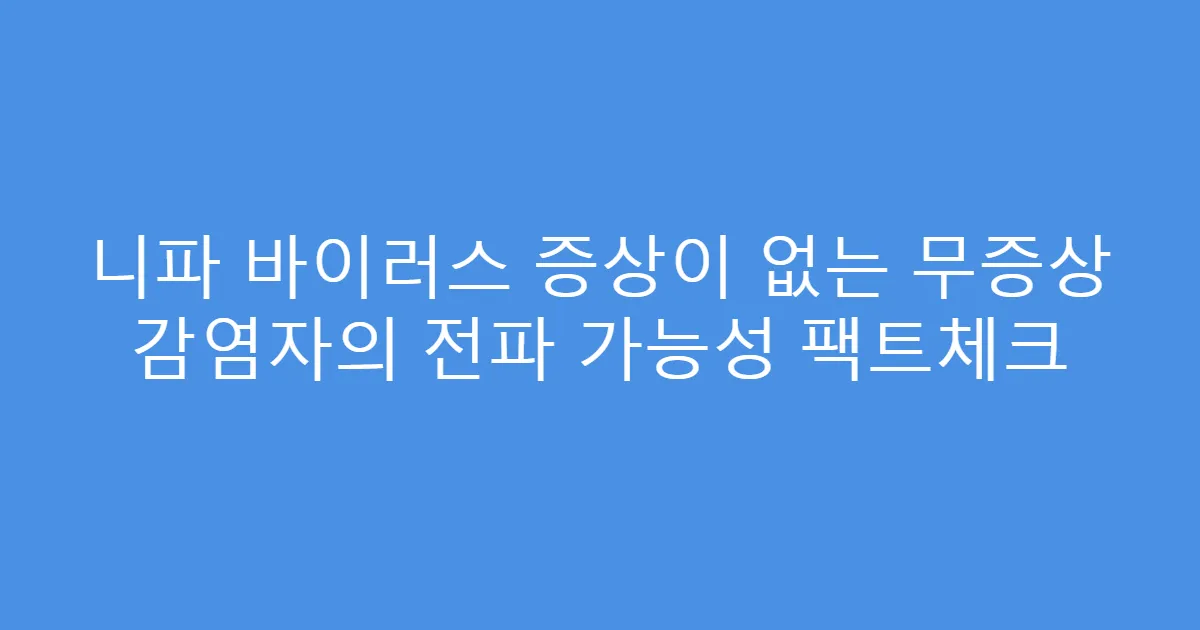 니파 바이러스 증상이 없는 무증상 감염자의 전파 가능성 팩트체크