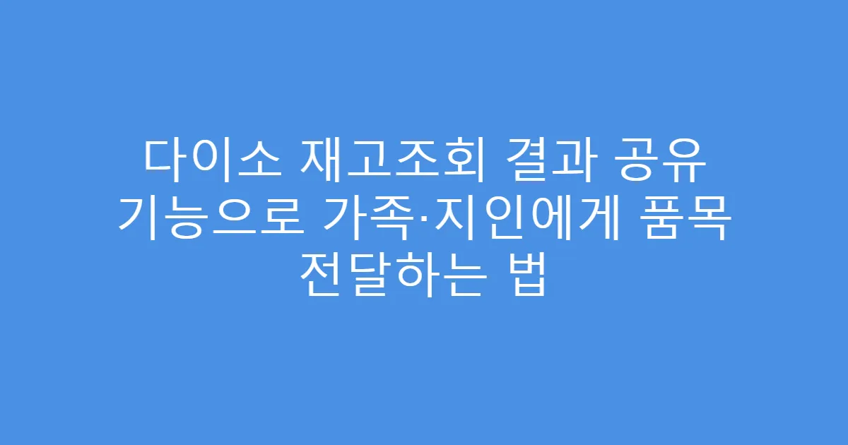 다이소 재고조회 결과 공유 기능으로 가족·지인에게 품목 전달하는 법