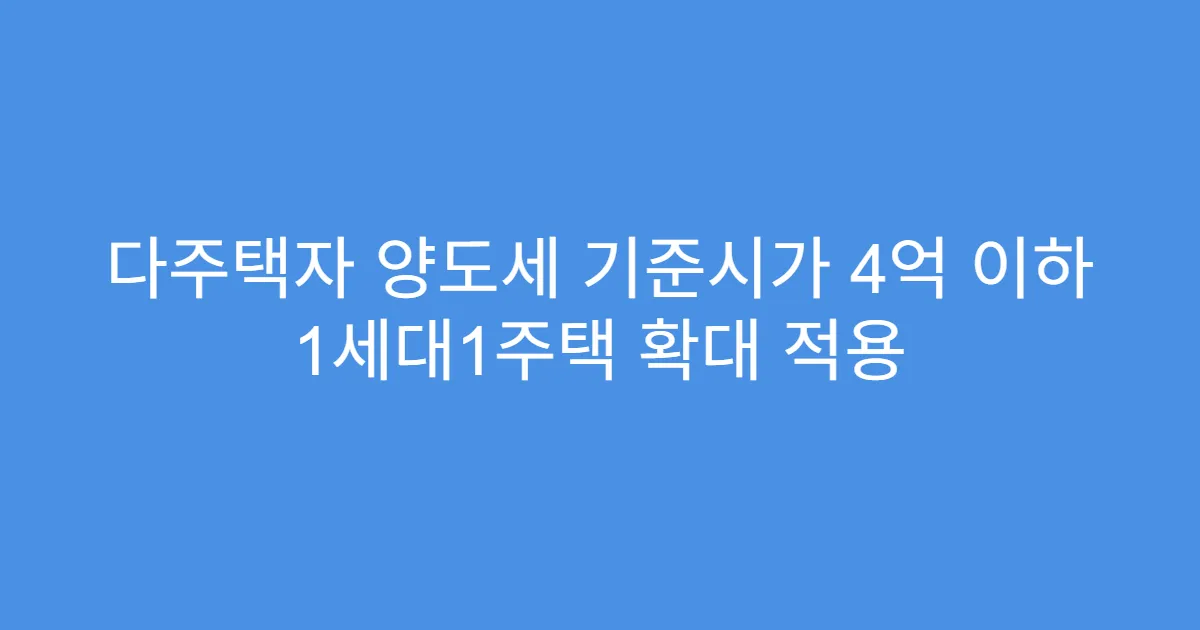 다주택자 양도세 기준시가 4억 이하 1세대1주택 확대 적용