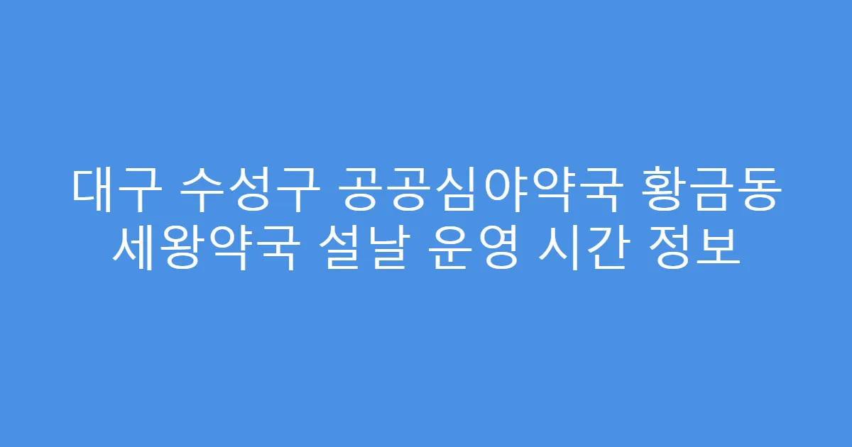 대구 수성구 공공심야약국 황금동 세왕약국 설날 운영 시간 정보