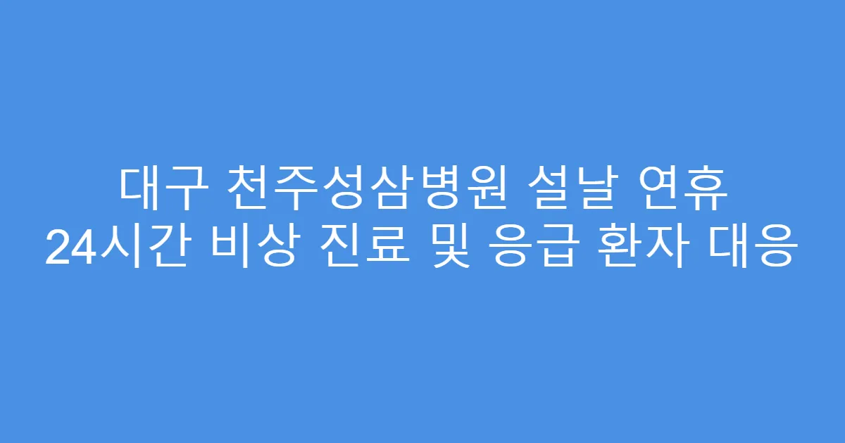 대구 천주성삼병원 설날 연휴 24시간 비상 진료 및 응급 환자 대응
