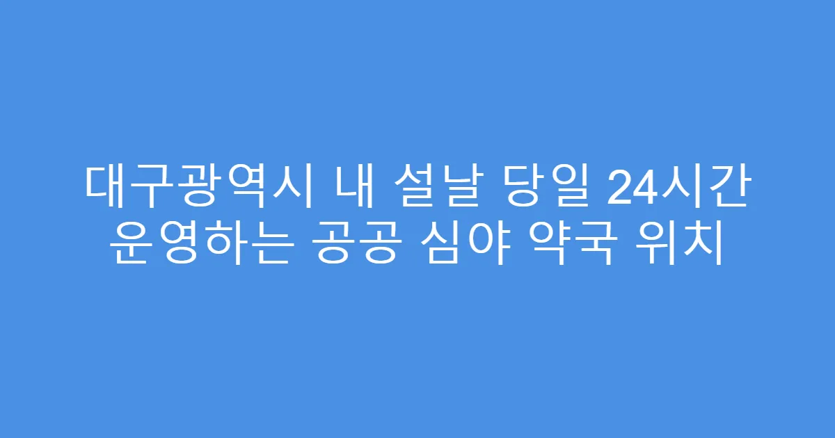대구광역시 내 설날 당일 24시간 운영하는 공공 심야 약국 위치