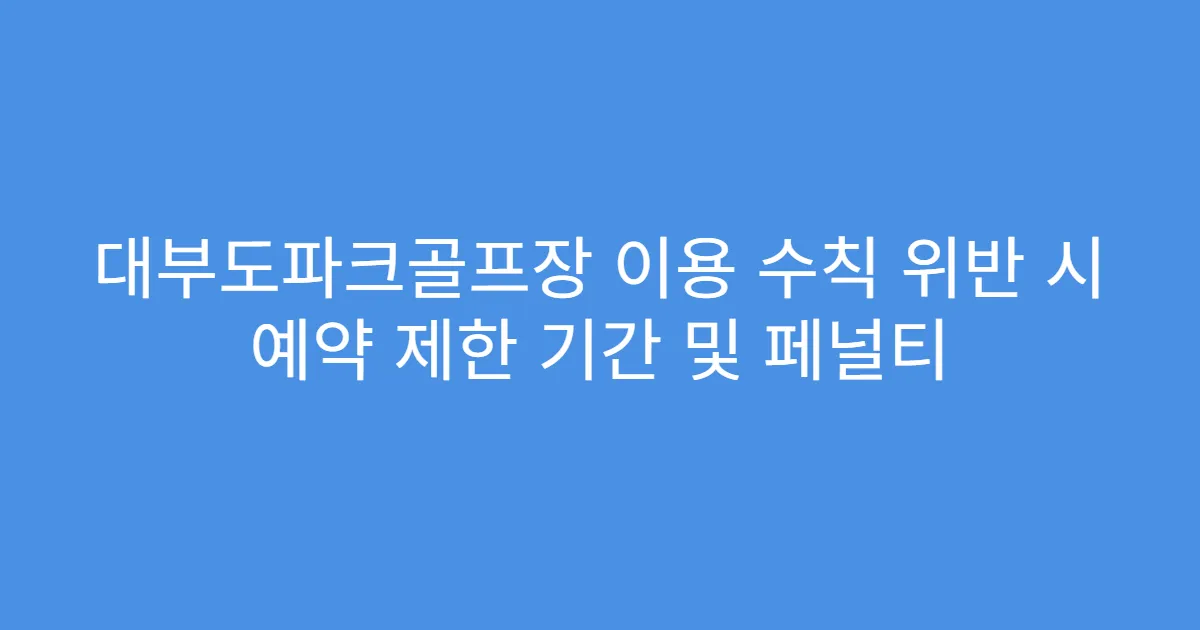 대부도파크골프장 이용 수칙 위반 시 예약 제한 기간 및 페널티