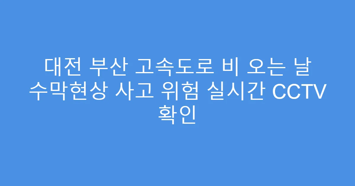 대전 부산 고속도로 비 오는 날 수막현상 사고 위험 실시간 CCTV 확인