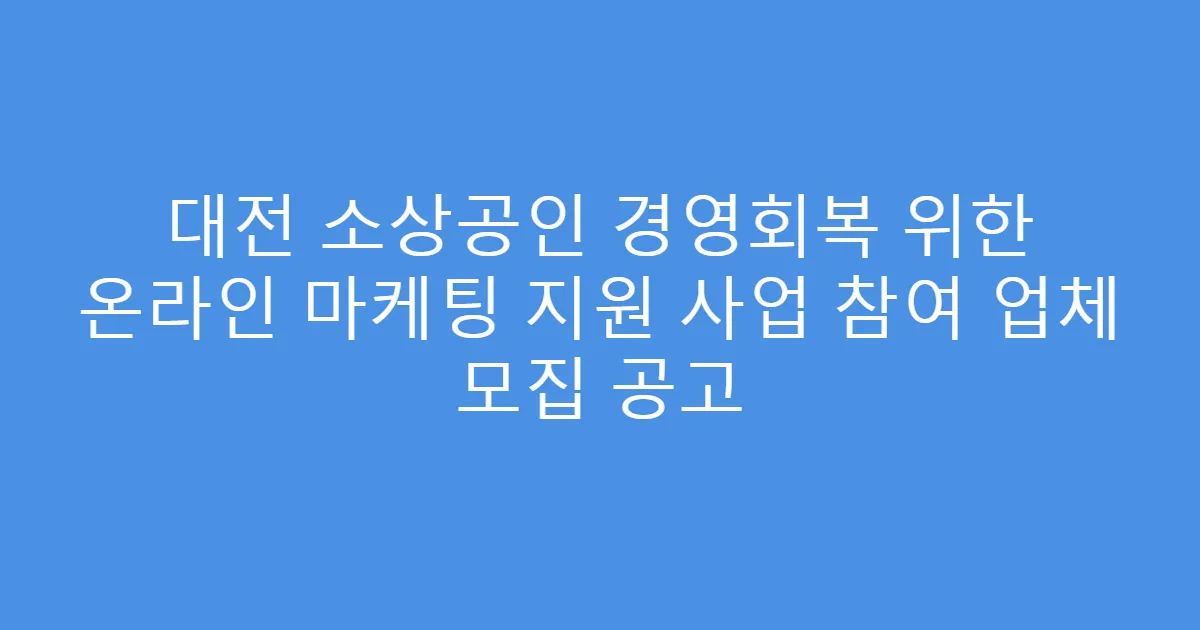대전 소상공인 경영회복 위한 온라인 마케팅 지원 사업 참여 업체 모집 공고