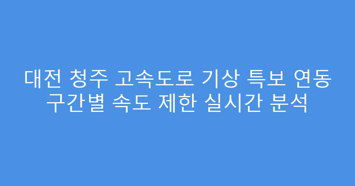 대전 청주 고속도로 기상 특보 연동 구간별 속도 제한 실시간 분석