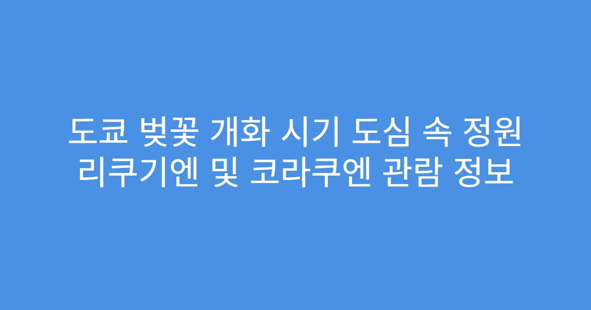 도쿄 벚꽃 개화 시기 도심 속 정원 리쿠기엔 및 코라쿠엔 관람 정보