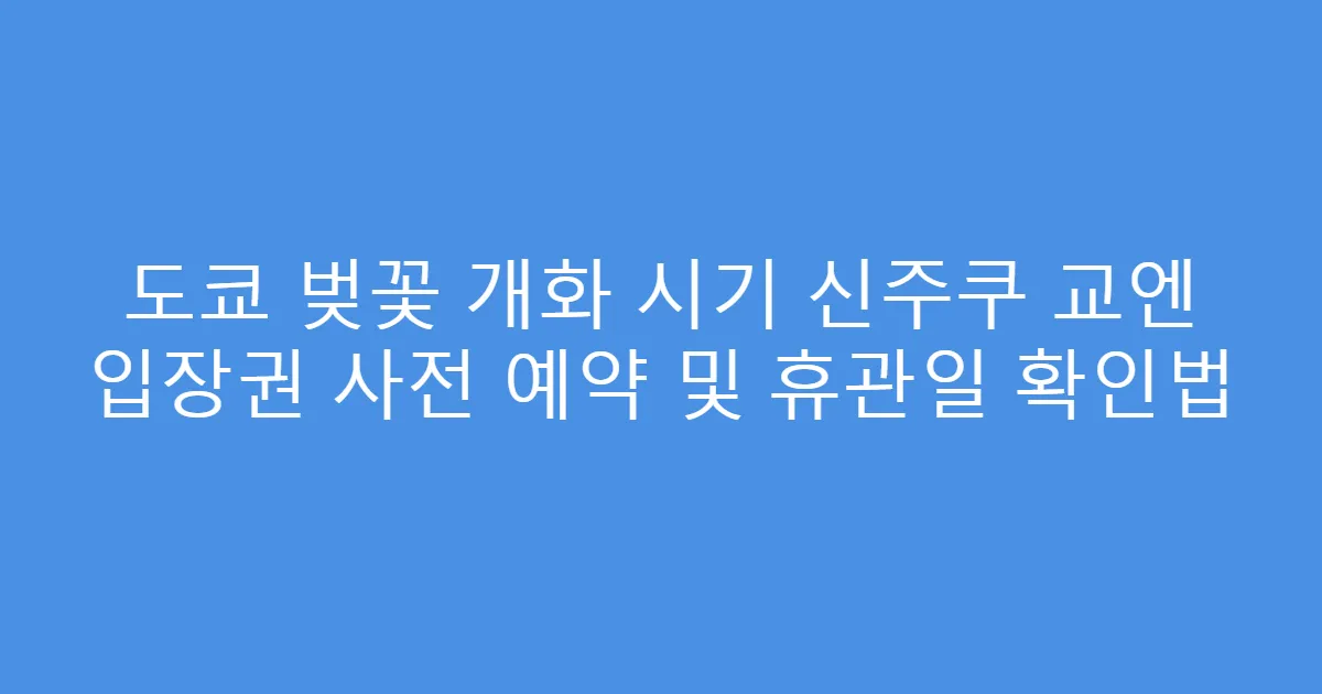 도쿄 벚꽃 개화 시기 신주쿠 교엔 입장권 사전 예약 및 휴관일 확인법