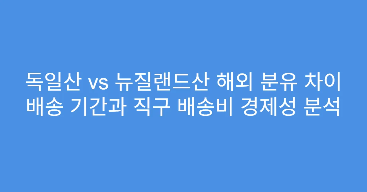독일산 vs 뉴질랜드산 해외 분유 차이 배송 기간과 직구 배송비 경제성 분석