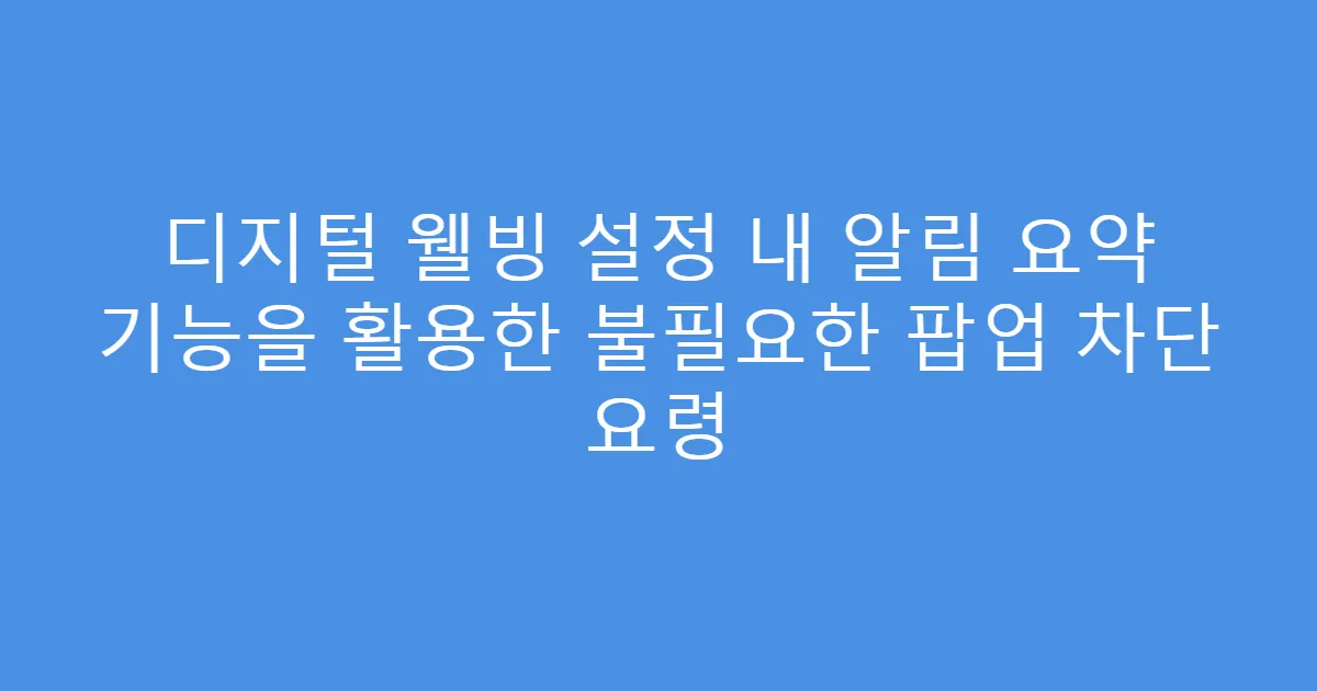 디지털 웰빙 설정 내 알림 요약 기능을 활용한 불필요한 팝업 차단 요령