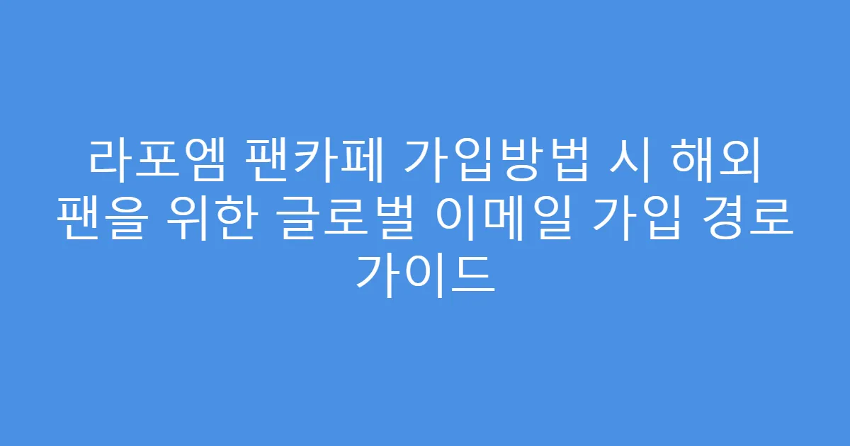 라포엠 팬카페 가입방법 시 해외 팬을 위한 글로벌 이메일 가입 경로 가이드