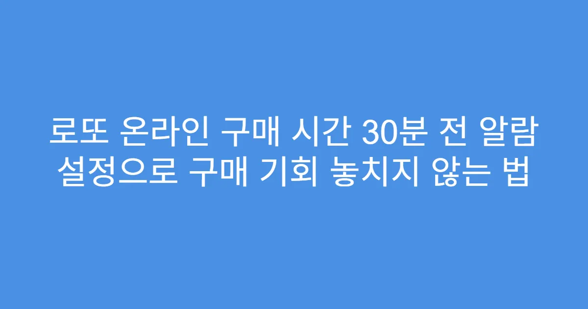 로또 온라인 구매 시간 30분 전 알람 설정으로 구매 기회 놓치지 않는 법
