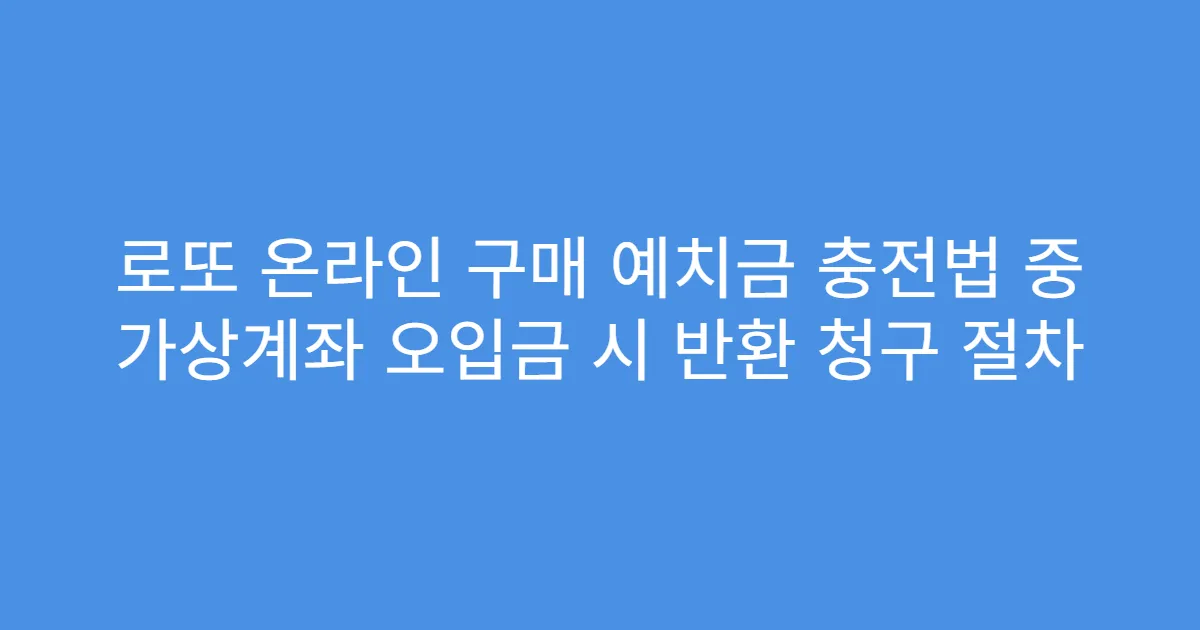 로또 온라인 구매 예치금 충전법 중 가상계좌 오입금 시 반환 청구 절차
