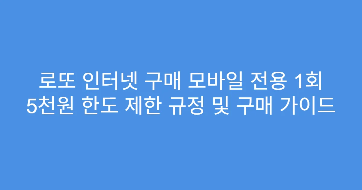 로또 인터넷 구매 모바일 전용 1회 5천원 한도 제한 규정 및 구매 가이드