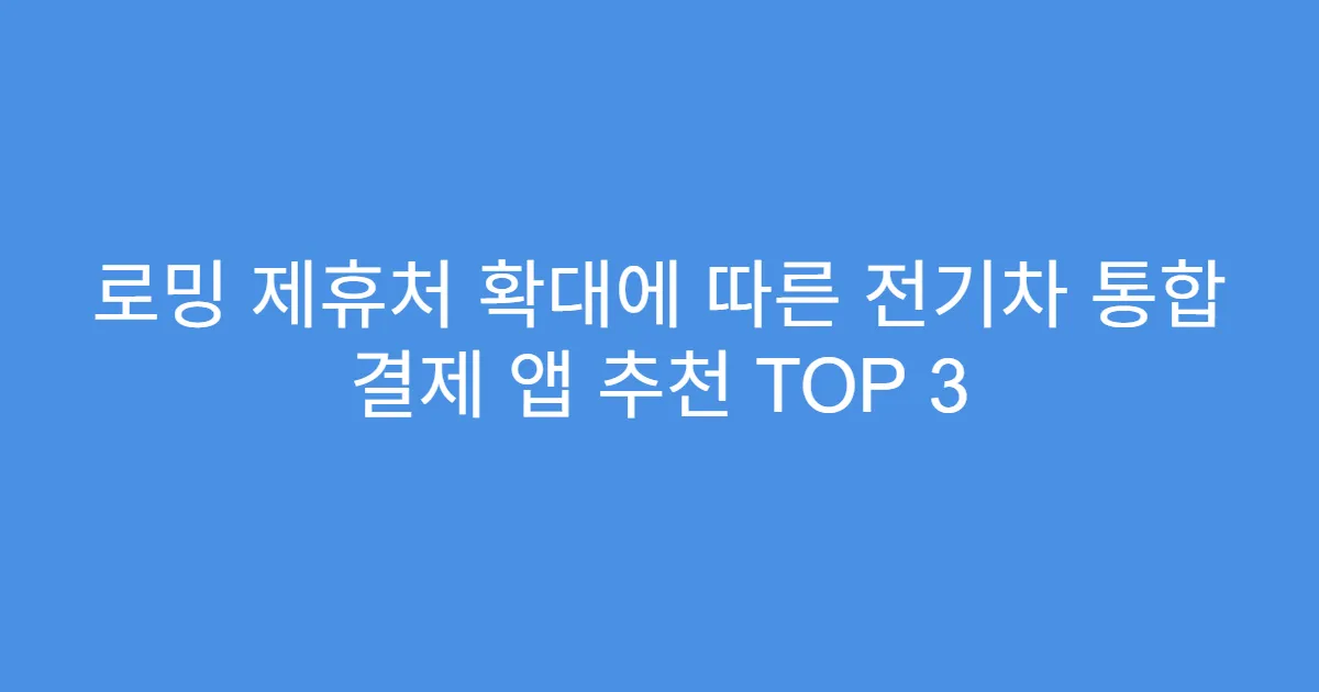 로밍 제휴처 확대에 따른 전기차 통합 결제 앱 추천 TOP 3