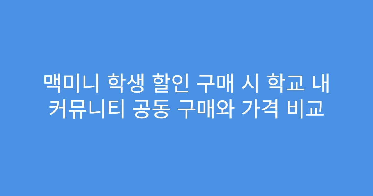 맥미니 학생 할인 구매 시 학교 내 커뮤니티 공동 구매와 가격 비교