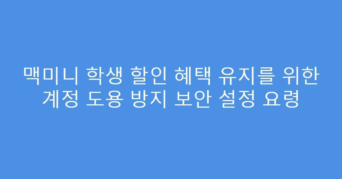맥미니 학생 할인 혜택 유지를 위한 계정 도용 방지 보안 설정 요령