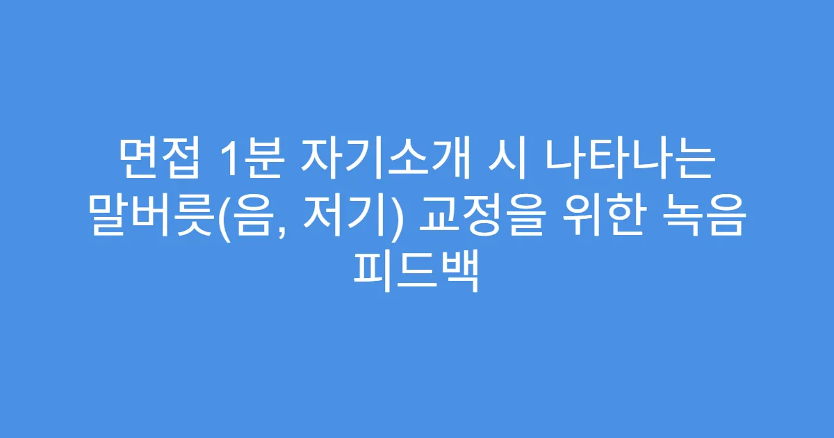 면접 1분 자기소개 시 나타나는 말버릇(음, 저기) 교정을 위한 녹음 피드백