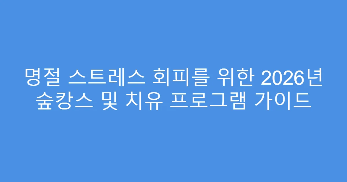 명절 스트레스 회피를 위한 2026년 숲캉스 및 치유 프로그램 가이드