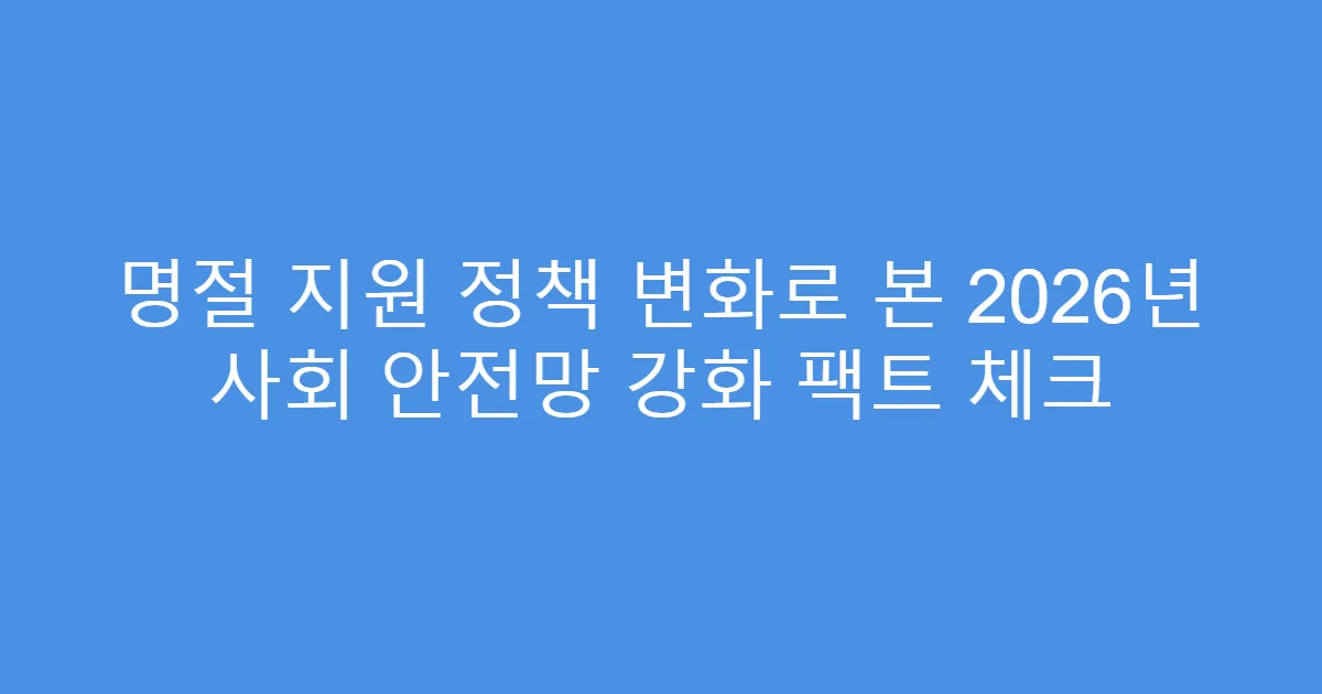 명절 지원 정책 변화로 본 2026년 사회 안전망 강화 팩트 체크