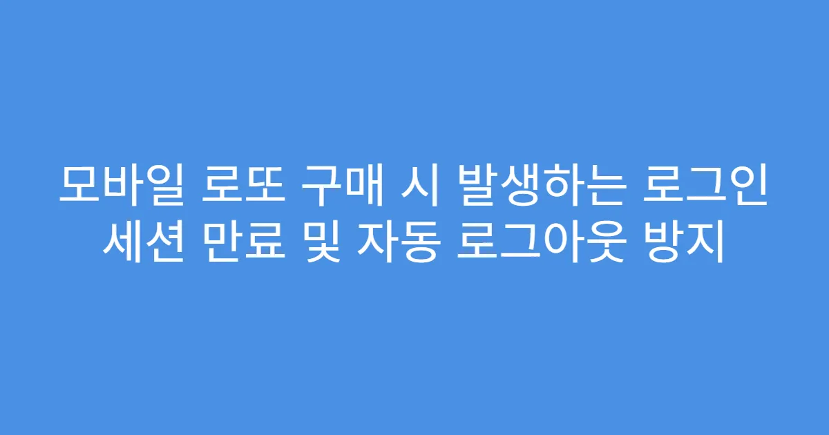 모바일 로또 구매 시 발생하는 로그인 세션 만료 및 자동 로그아웃 방지