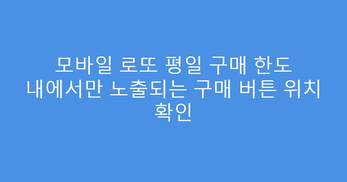 모바일 로또 평일 구매 한도 내에서만 노출되는 구매 버튼 위치 확인
