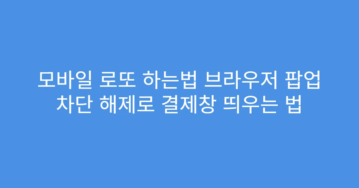 모바일 로또 하는법 브라우저 팝업 차단 해제로 결제창 띄우는 법
