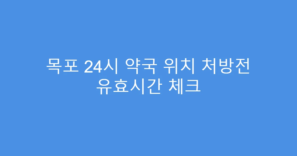 목포 24시 약국 위치 처방전 유효시간 체크