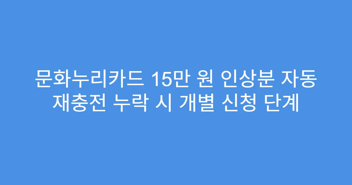문화누리카드 15만 원 인상분 자동 재충전 누락 시 개별 신청 단계