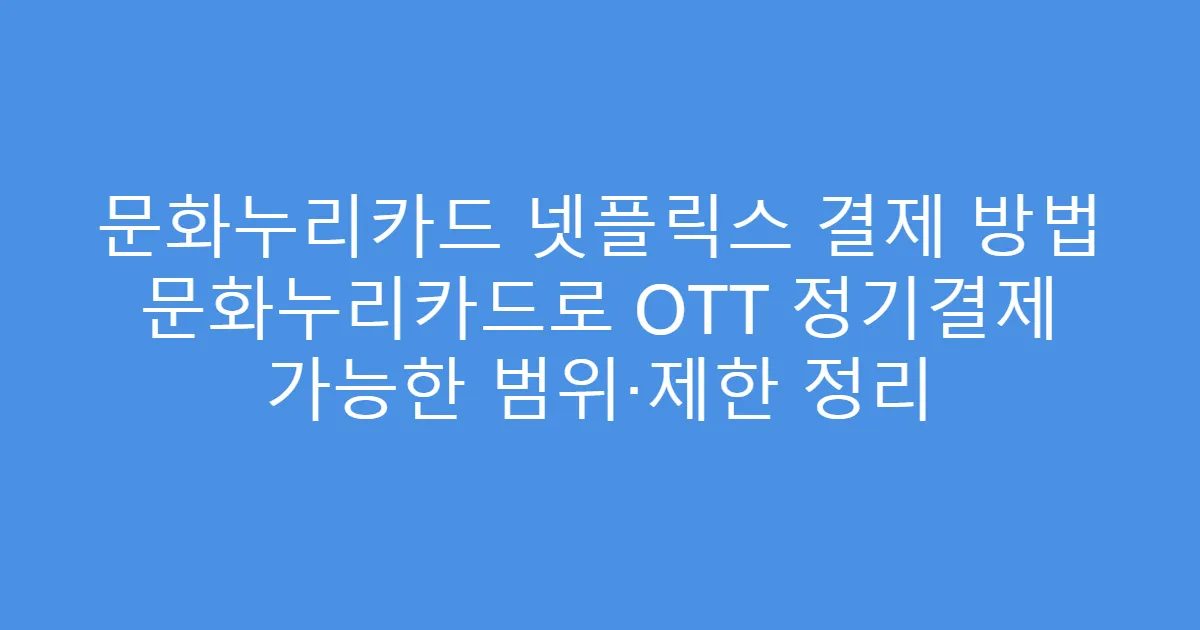 문화누리카드 넷플릭스 결제 방법 문화누리카드로 OTT 정기결제 가능한 범위·제한 정리