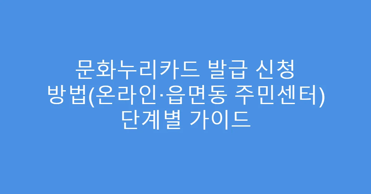 문화누리카드 발급 신청 방법(온라인·읍면동 주민센터) 단계별 가이드