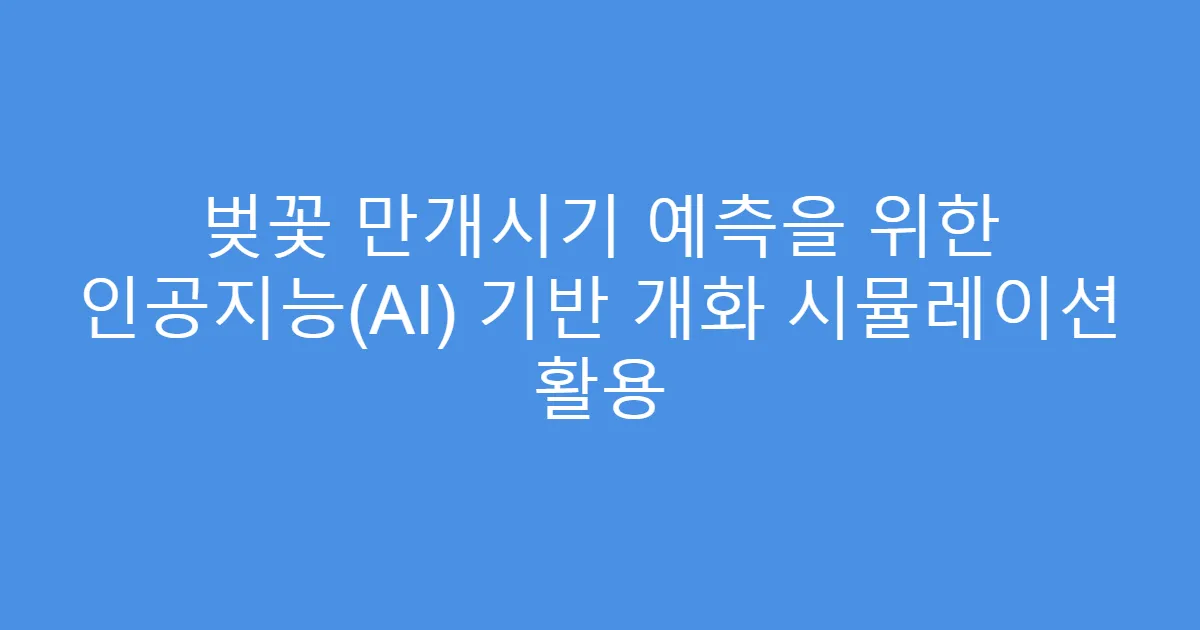 벚꽃 만개시기 예측을 위한 인공지능(AI) 기반 개화 시뮬레이션 활용