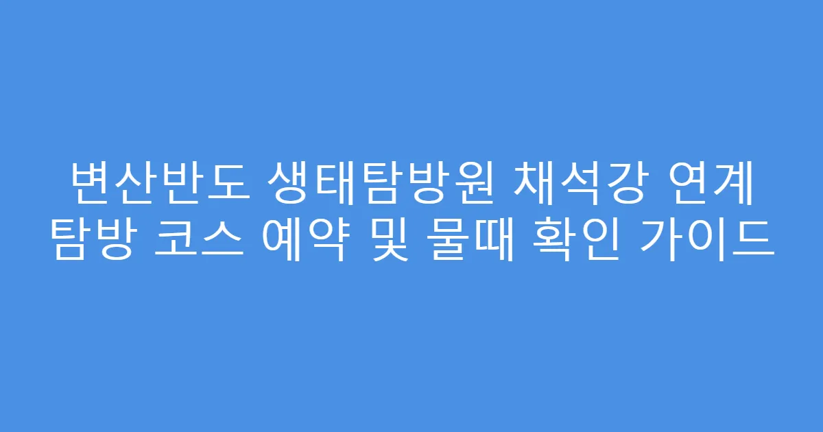 변산반도 생태탐방원 채석강 연계 탐방 코스 예약 및 물때 확인 가이드