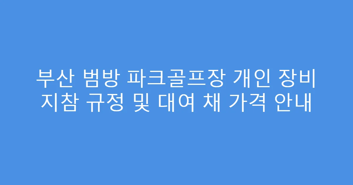 부산 범방 파크골프장 개인 장비 지참 규정 및 대여 채 가격 안내