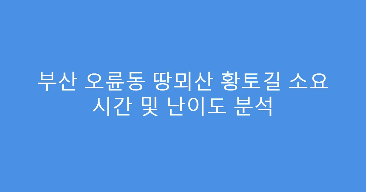 부산 오륜동 땅뫼산 황토길 소요 시간 및 난이도 분석