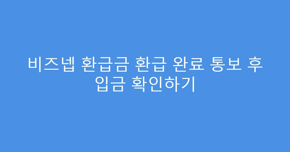 비즈넵 환급금 환급 완료 통보 후 입금 확인하기