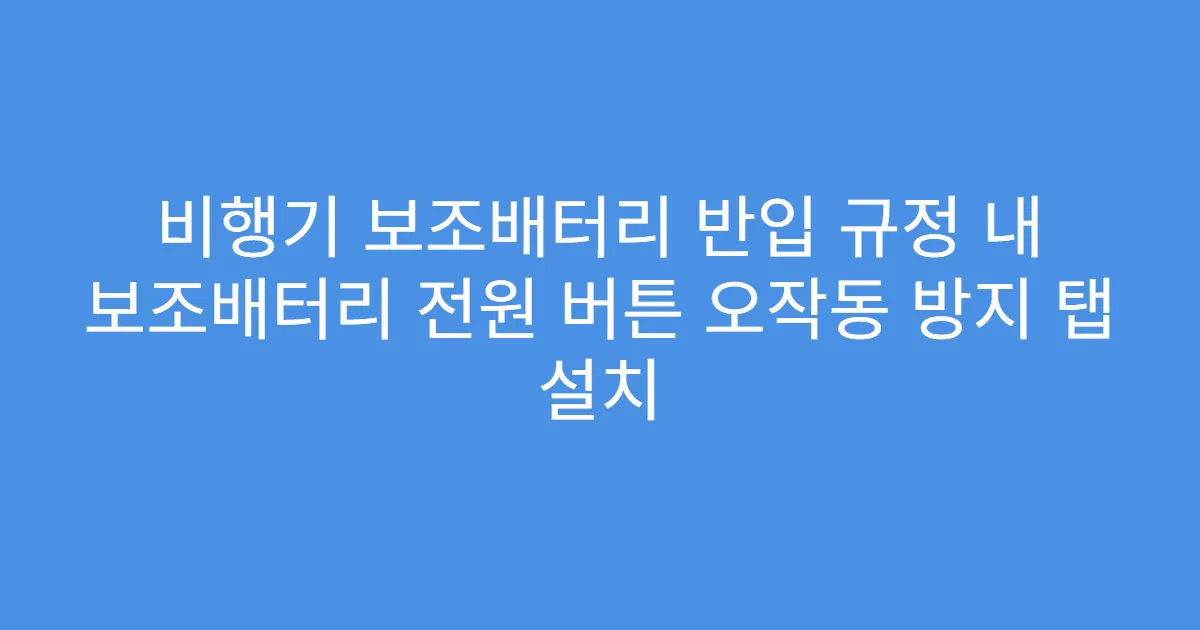 비행기 보조배터리 반입 규정 내 보조배터리 전원 버튼 오작동 방지 탭 설치
