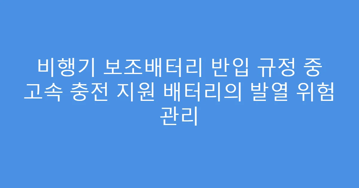 비행기 보조배터리 반입 규정 중 고속 충전 지원 배터리의 발열 위험 관리