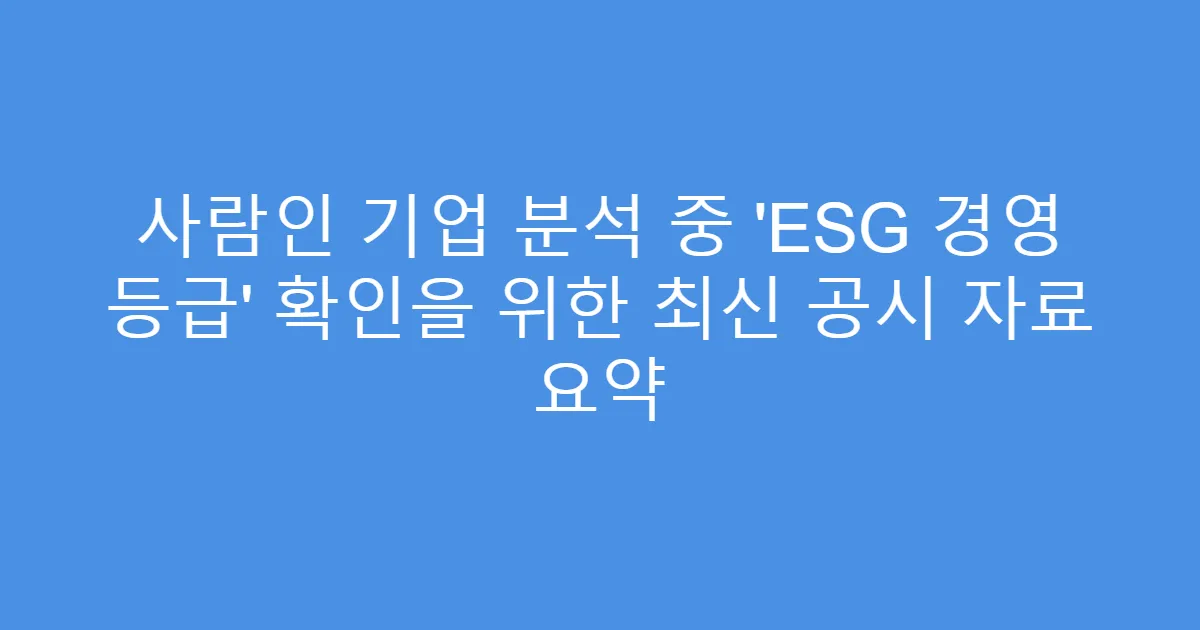 사람인 기업 분석 중 ‘ESG 경영 등급’ 확인을 위한 최신 공시 자료 요약