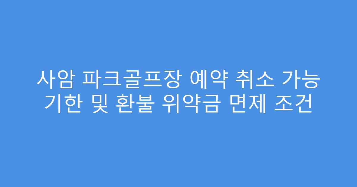 사암 파크골프장 예약 취소 가능 기한 및 환불 위약금 면제 조건