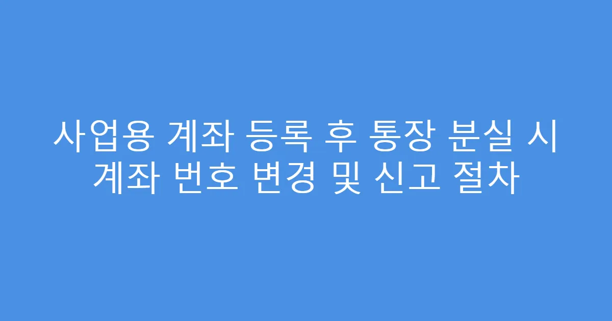 사업용 계좌 등록 후 통장 분실 시 계좌 번호 변경 및 신고 절차
