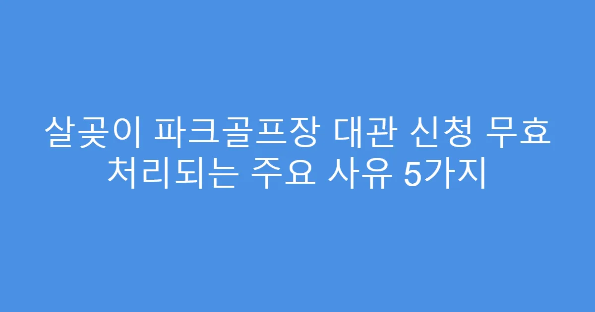 살곶이 파크골프장 대관 신청 무효 처리되는 주요 사유 5가지