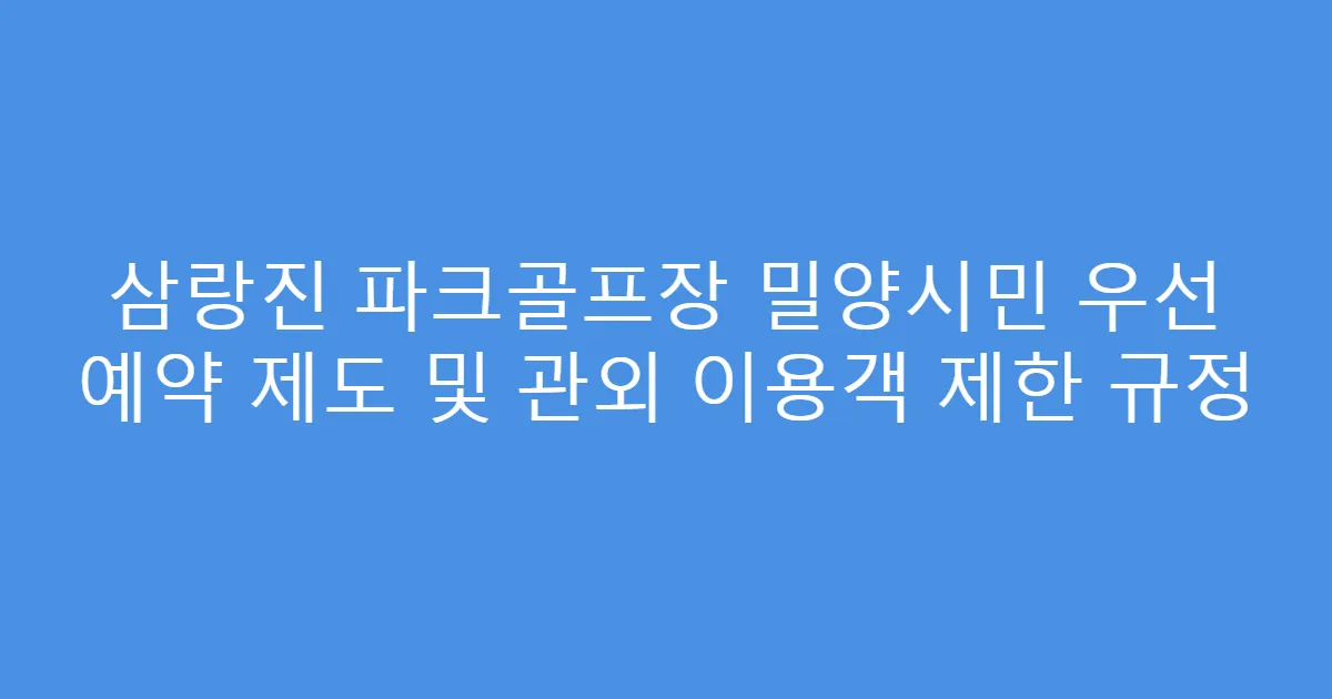 삼랑진 파크골프장 밀양시민 우선 예약 제도 및 관외 이용객 제한 규정