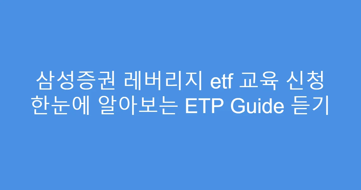 삼성증권 레버리지 etf 교육 신청 한눈에 알아보는 ETP Guide 듣기