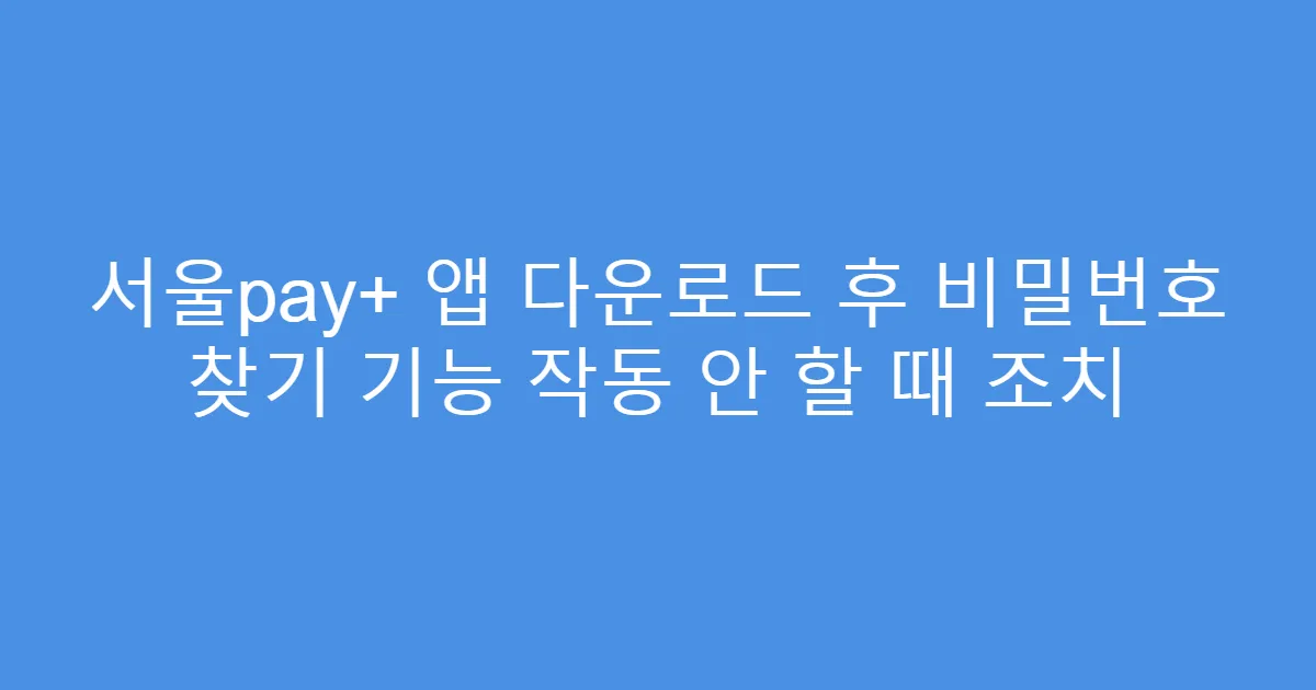 서울pay+ 앱 다운로드 후 비밀번호 찾기 기능 작동 안 할 때 조치