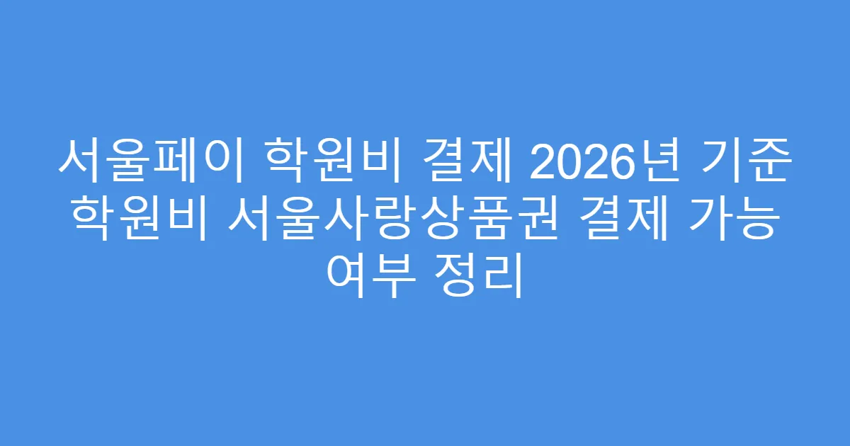 서울페이 학원비 결제 2026년 기준 학원비 서울사랑상품권 결제 가능 여부 정리