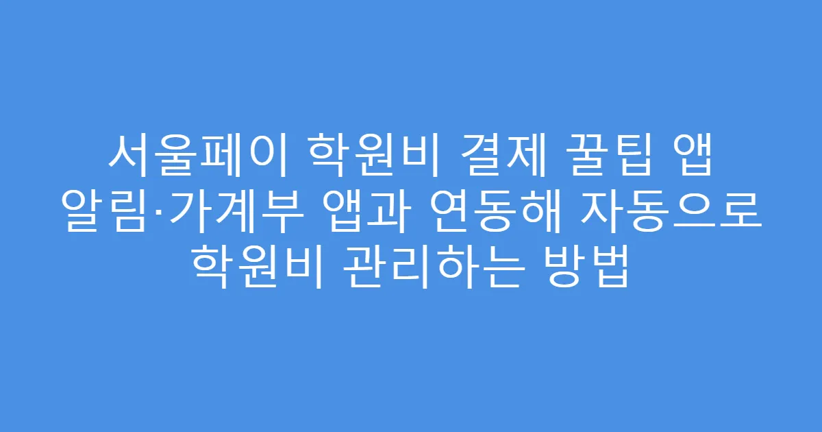 서울페이 학원비 결제 꿀팁 앱 알림·가계부 앱과 연동해 자동으로 학원비 관리하는 방법