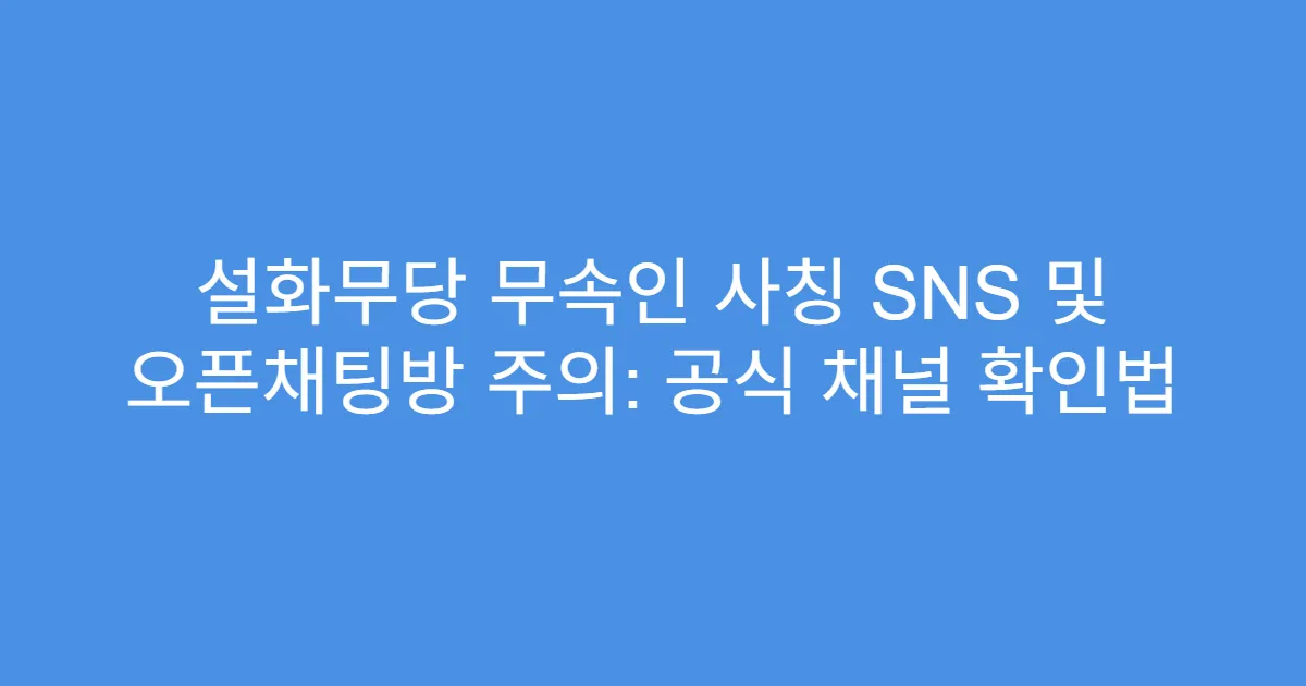 설화무당 무속인 사칭 SNS 및 오픈채팅방 주의: 공식 채널 확인법