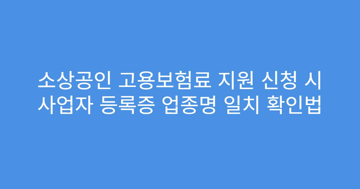 소상공인 고용보험료 지원 신청 시 사업자 등록증 업종명 일치 확인법