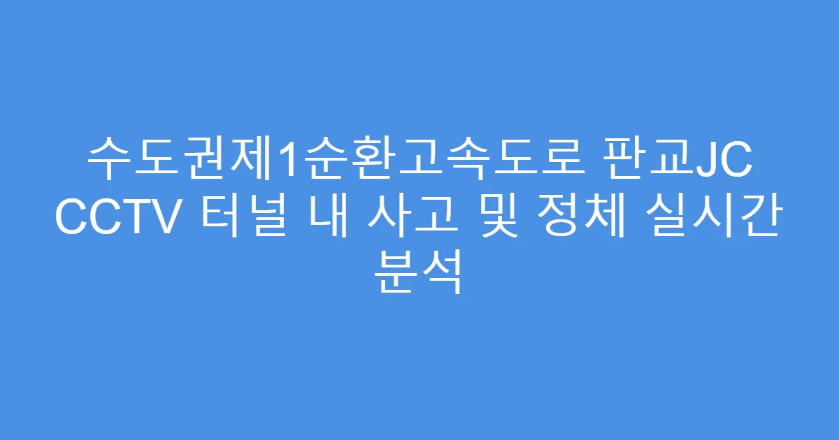 수도권제1순환고속도로 판교JC CCTV 터널 내 사고 및 정체 실시간 분석